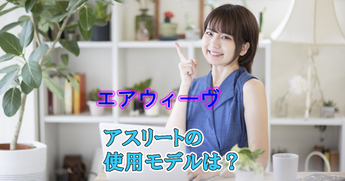 エアウィーヴアスリート使用モデルは？